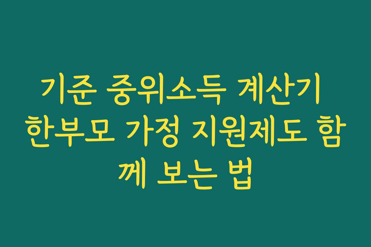 기준 중위소득 계산기 한부모 가정 지원제도 함께 보는 법