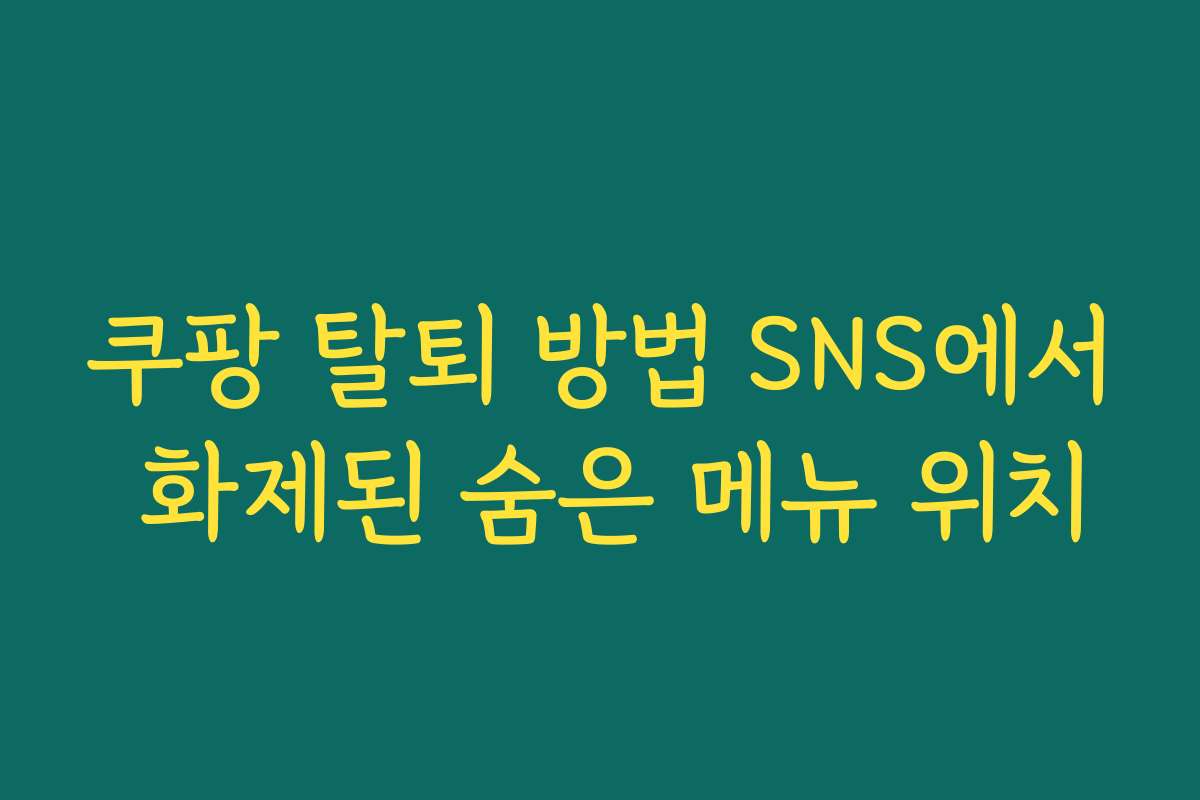 쿠팡 탈퇴 방법 SNS에서 화제된 숨은 메뉴 위치
