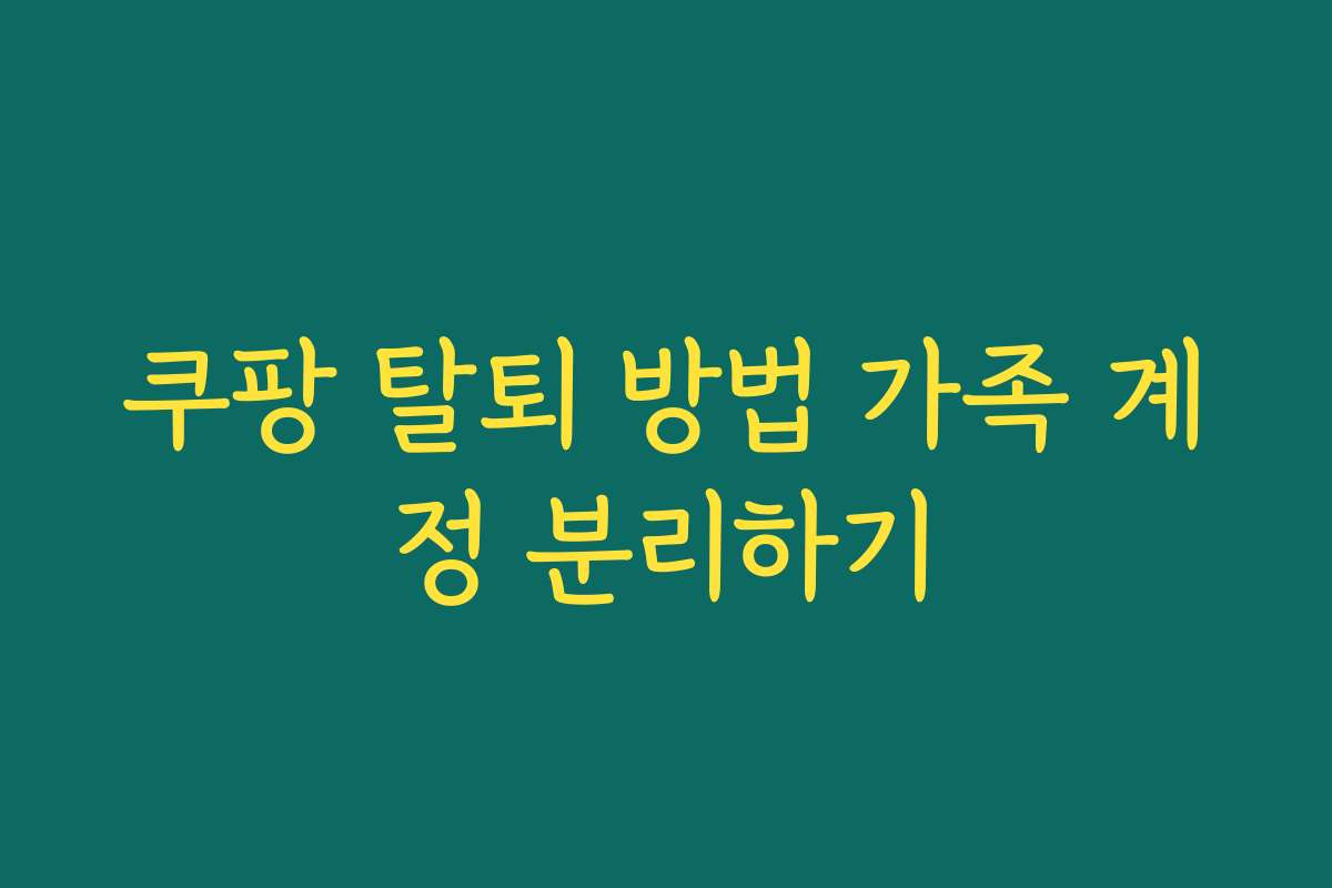 쿠팡 탈퇴 방법 가족 계정 분리하기