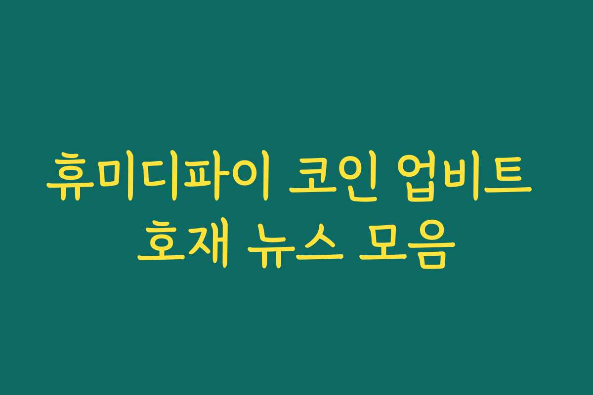 휴미디파이 코인 업비트 호재 뉴스 모음