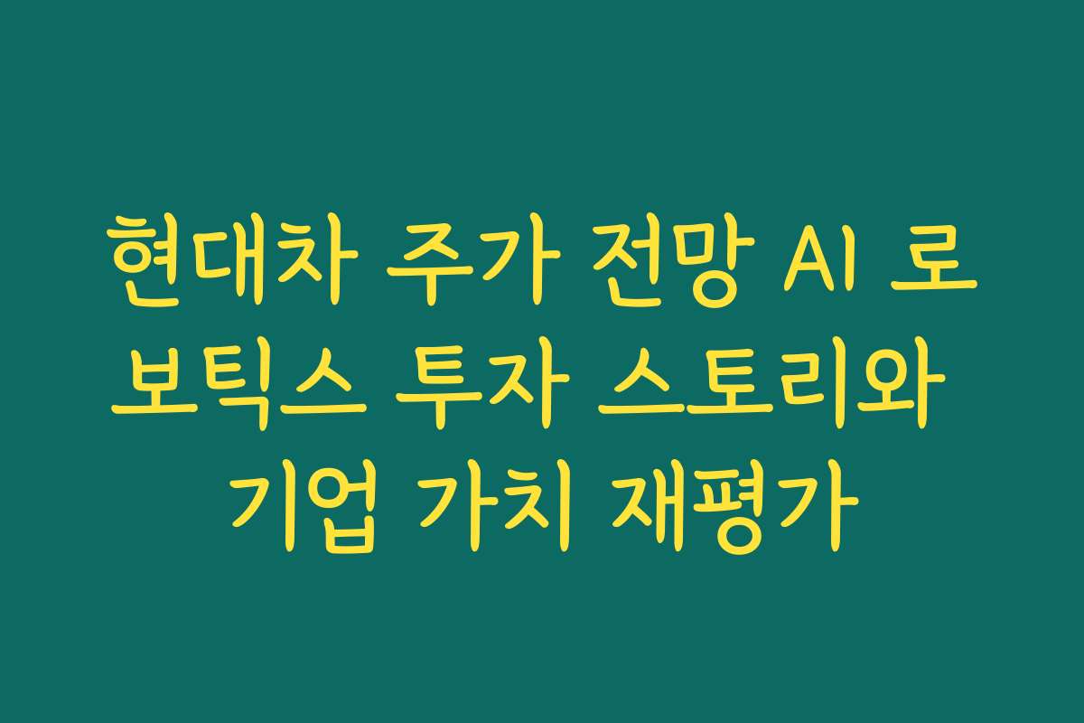 현대차 주가 전망 AI 로보틱스 투자 스토리와 기업 가치 재평가