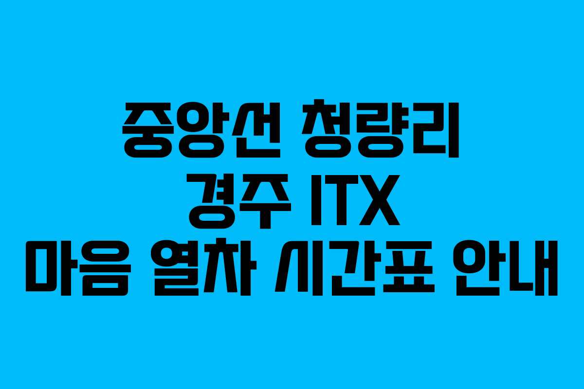 중앙선 청량리 경주 ITX 마음 열차 시간표 안내