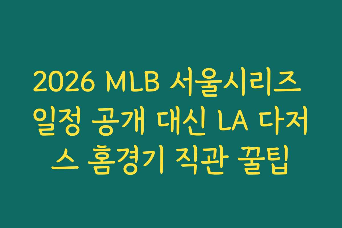 2026 MLB 서울시리즈 일정 공개 대신 LA 다저스 홈경기 직관 꿀팁