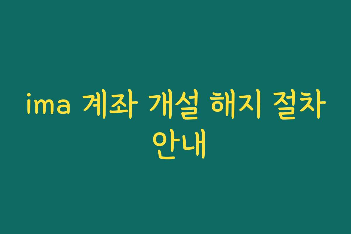 ima 계좌 개설 해지 절차 안내