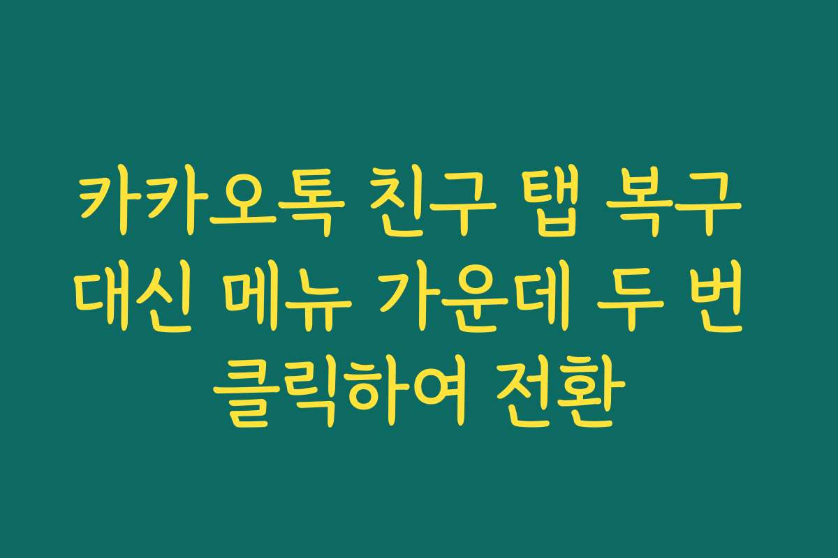 카카오톡 친구 탭 복구 대신 메뉴 가운데 두 번 클릭하여 전환