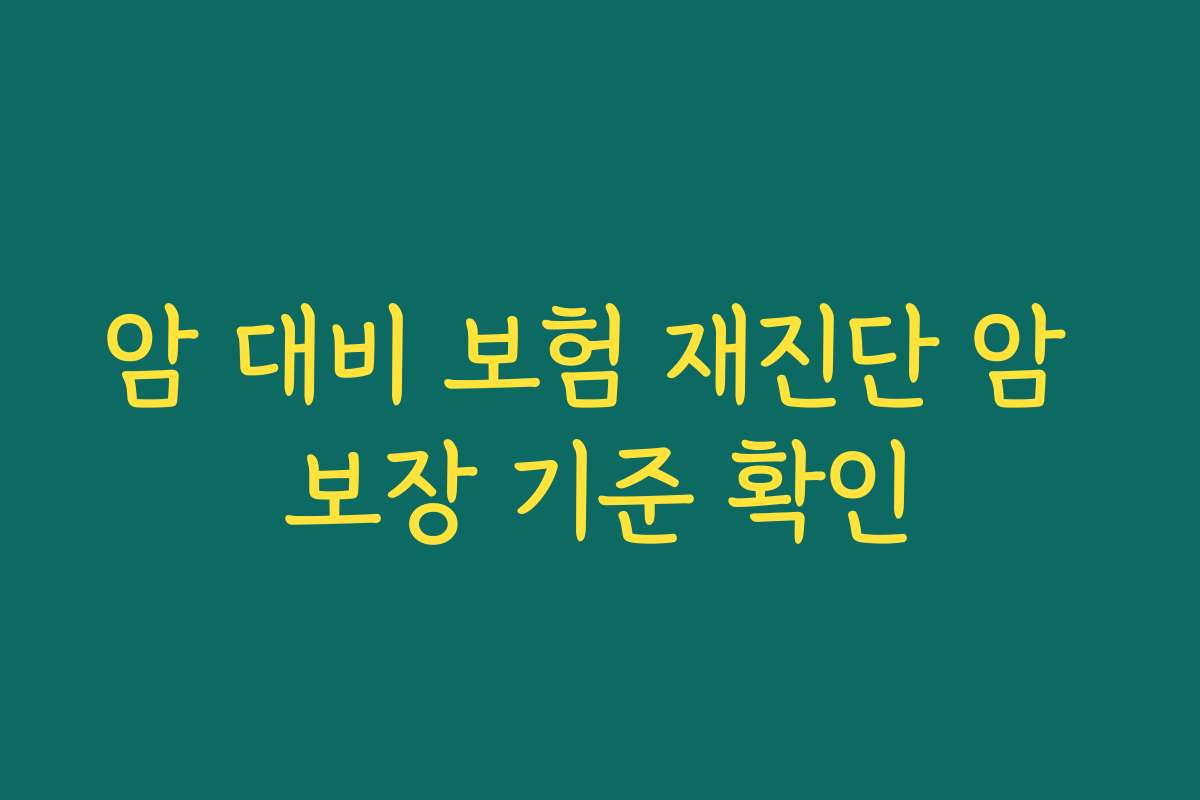암 대비 보험 재진단 암 보장 기준 확인