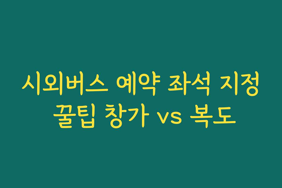 시외버스 예약 좌석 지정 꿀팁 창가 vs 복도