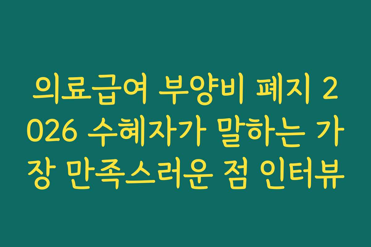 의료급여 부양비 폐지 2026 수혜자가 말하는 가장 만족스러운 점 인터뷰