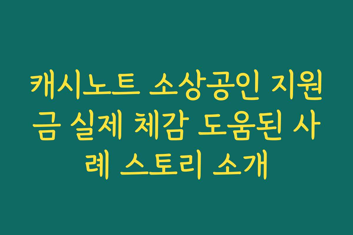 캐시노트 소상공인 지원금 실제 체감 도움된 사례 스토리 소개