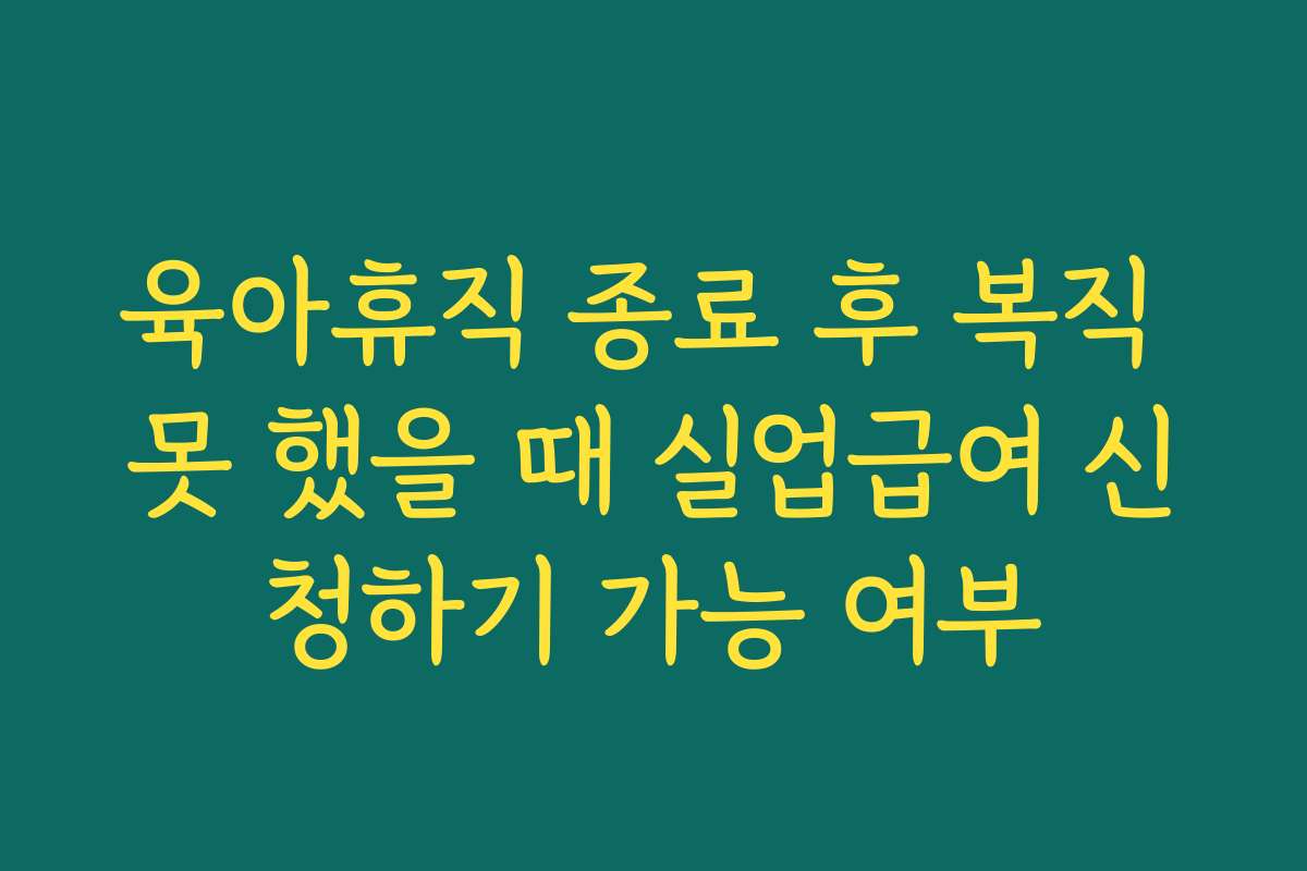 육아휴직 종료 후 복직 못 했을 때 실업급여 신청하기 가능 여부