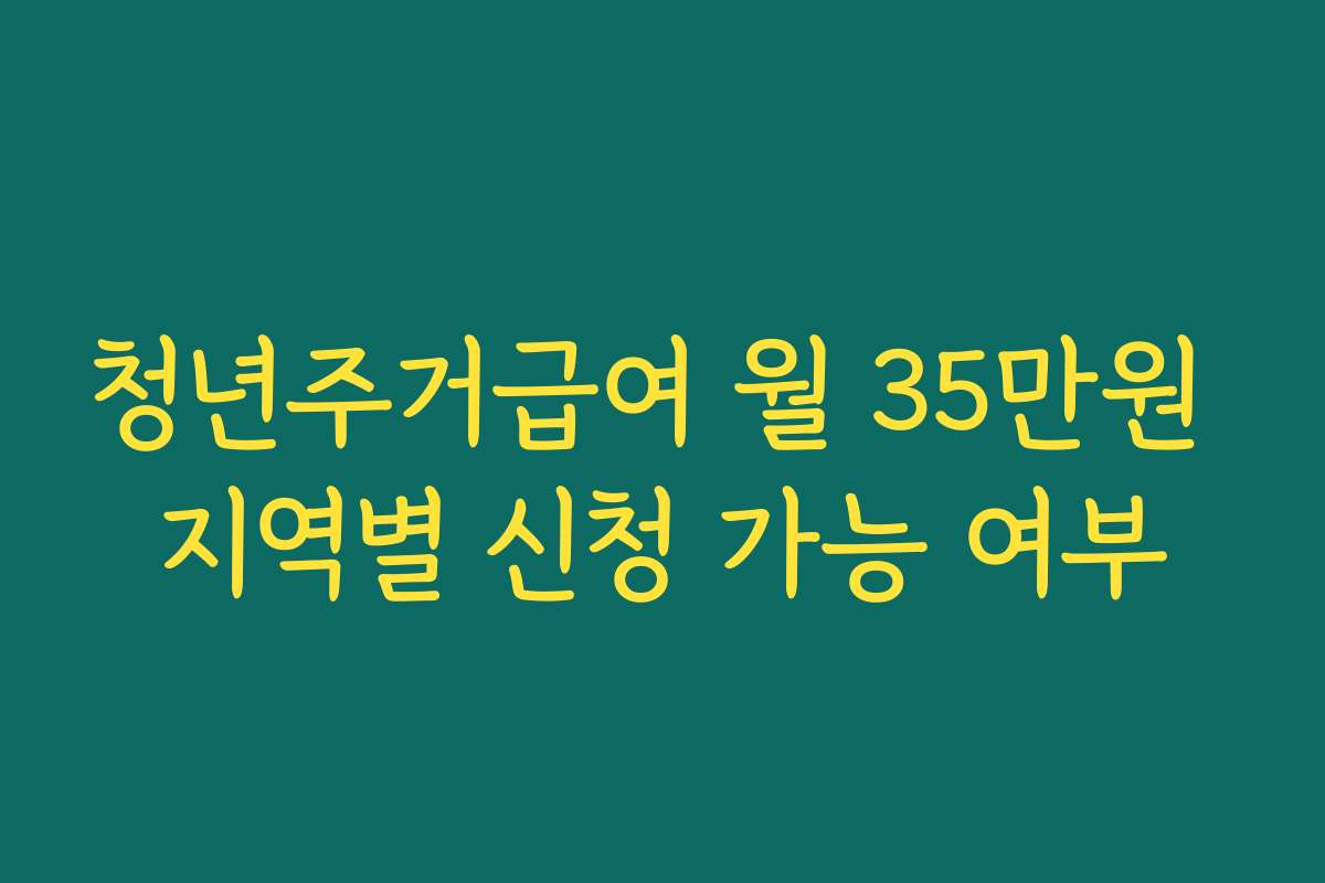 청년주거급여 월 35만원 지역별 신청 가능 여부
