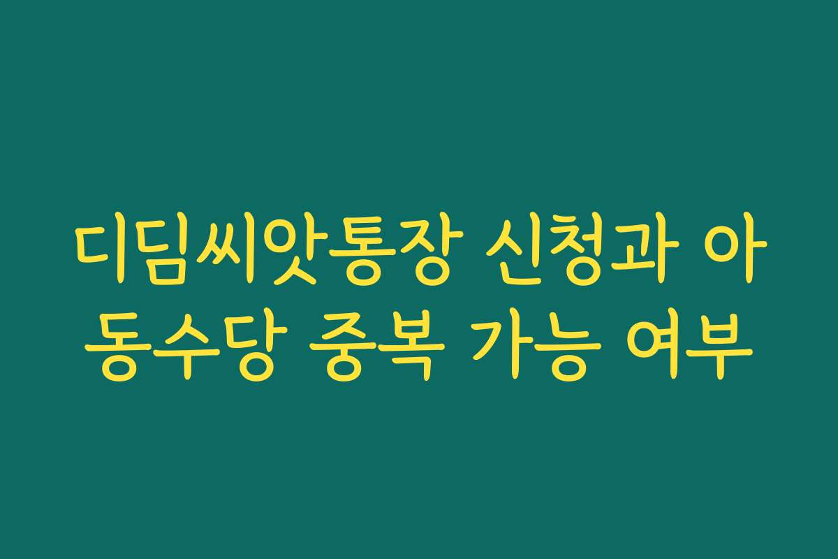 디딤씨앗통장 신청과 아동수당 중복 가능 여부