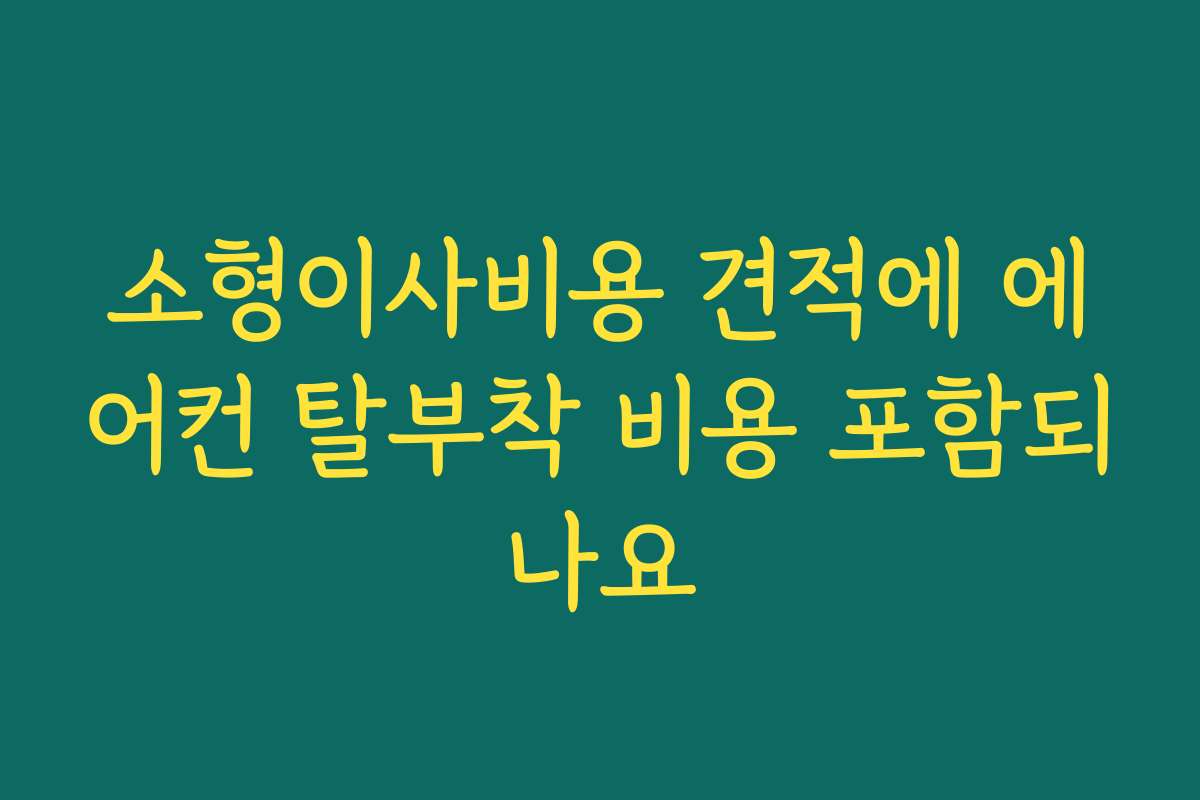 소형이사비용 견적에 에어컨 탈부착 비용 포함되나요