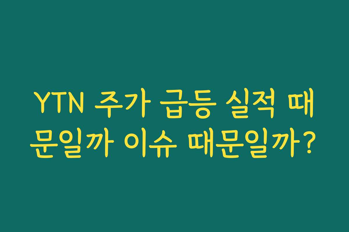 YTN 주가 급등 실적 때문일까 이슈 때문일까?