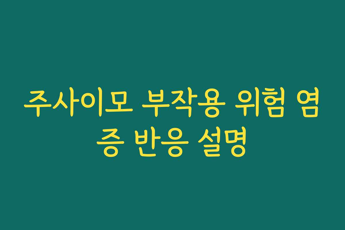 주사이모 부작용 위험 염증 반응 설명