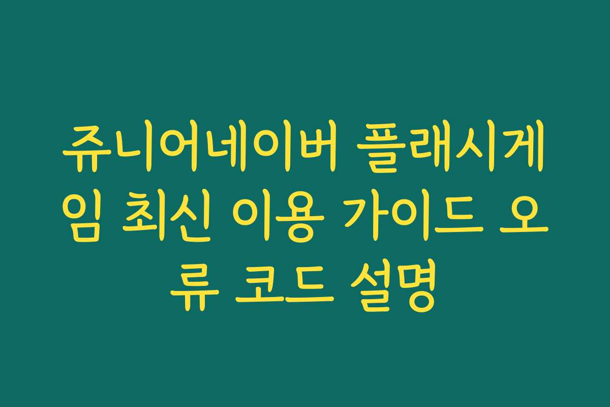 쥬니어네이버 플래시게임 최신 이용 가이드 오류 코드 설명