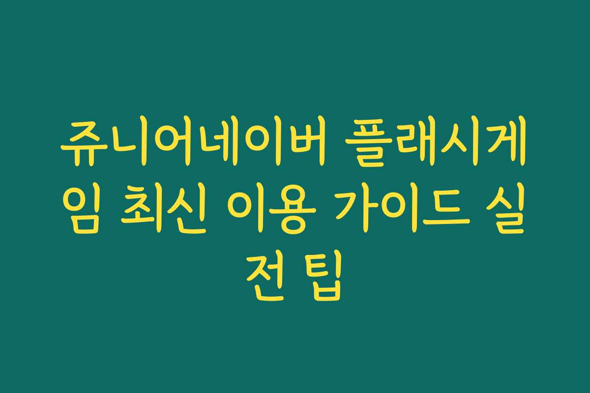 쥬니어네이버 플래시게임 최신 이용 가이드 실전 팁