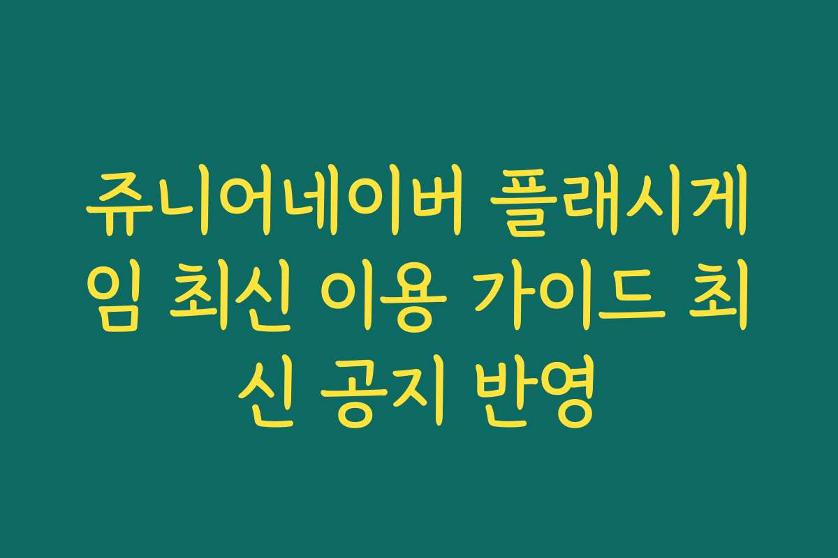 쥬니어네이버 플래시게임 최신 이용 가이드 최신 공지 반영