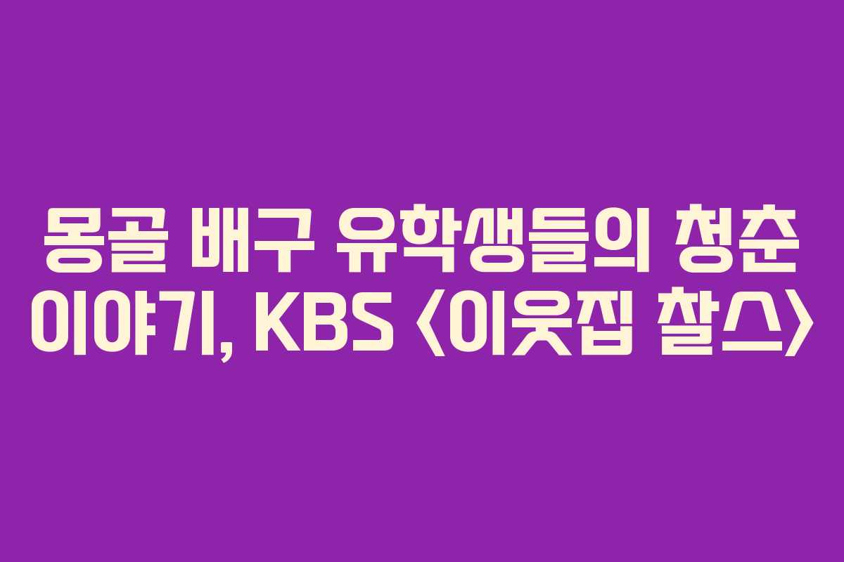 몽골 배구 유학생들의 청춘 이야기, KBS 