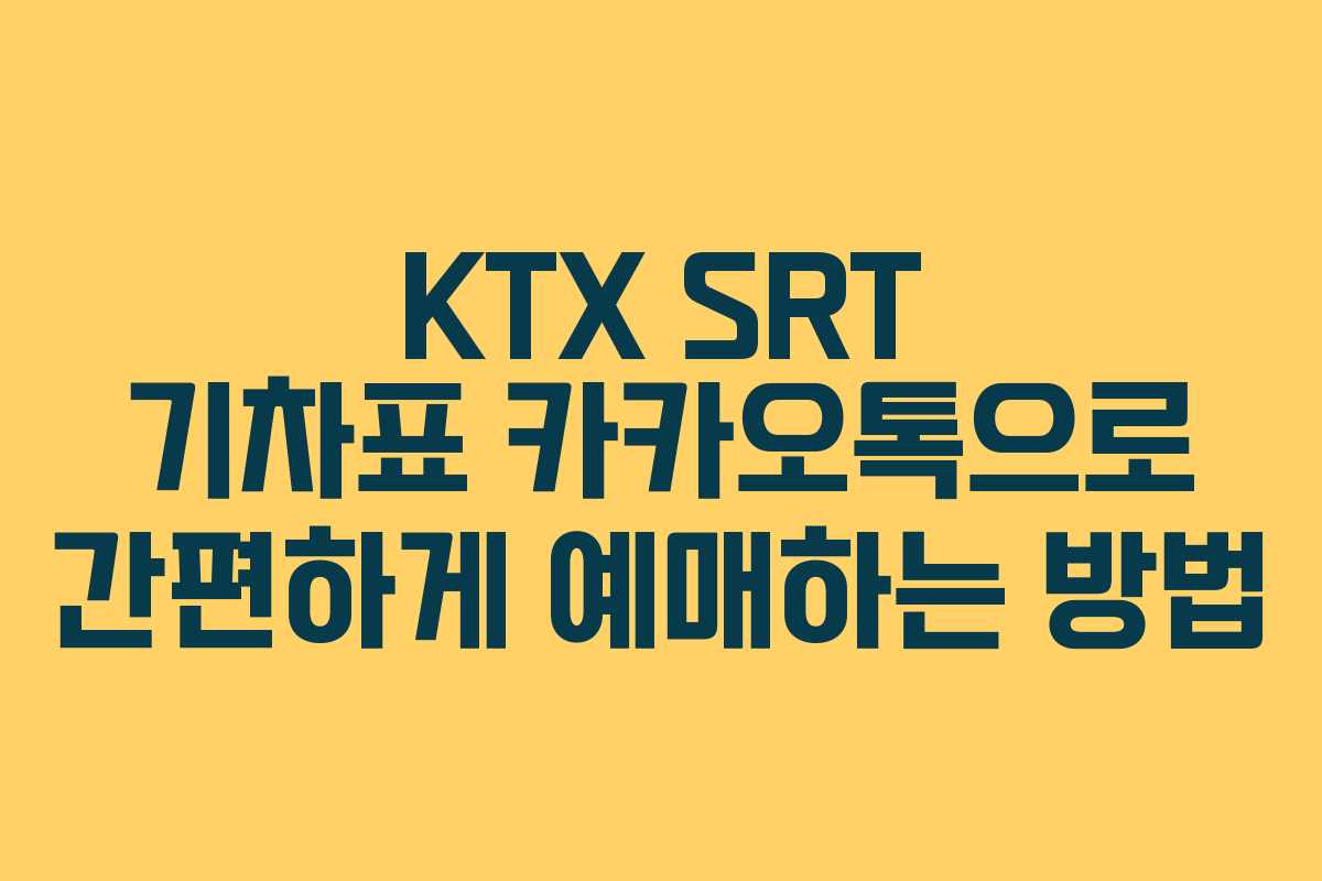 KTX SRT 기차표 카카오톡으로 간편하게 예매하는 방법