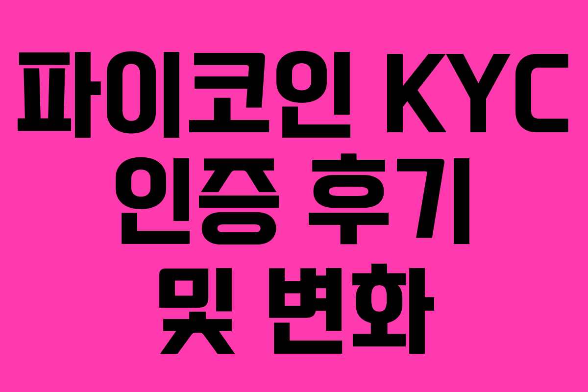 파이코인 KYC 인증 후기 및 변화