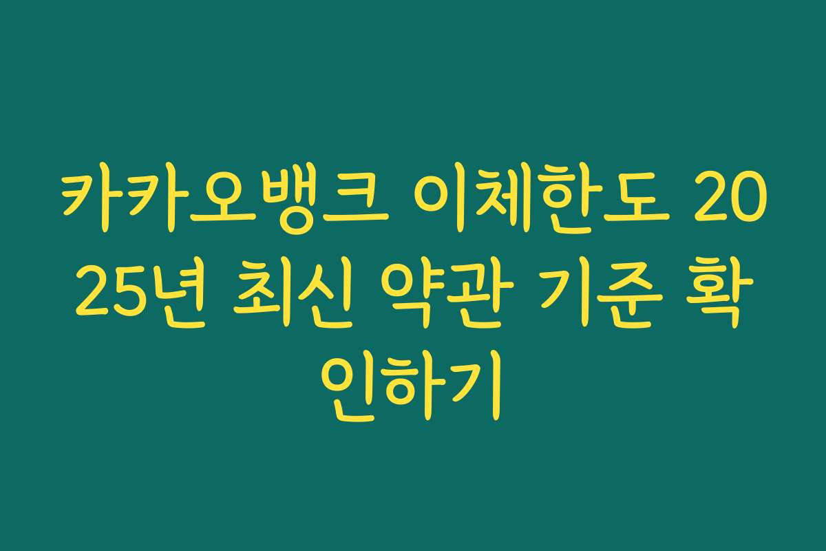 카카오뱅크 이체한도 2025년 최신 약관 기준 확인하기