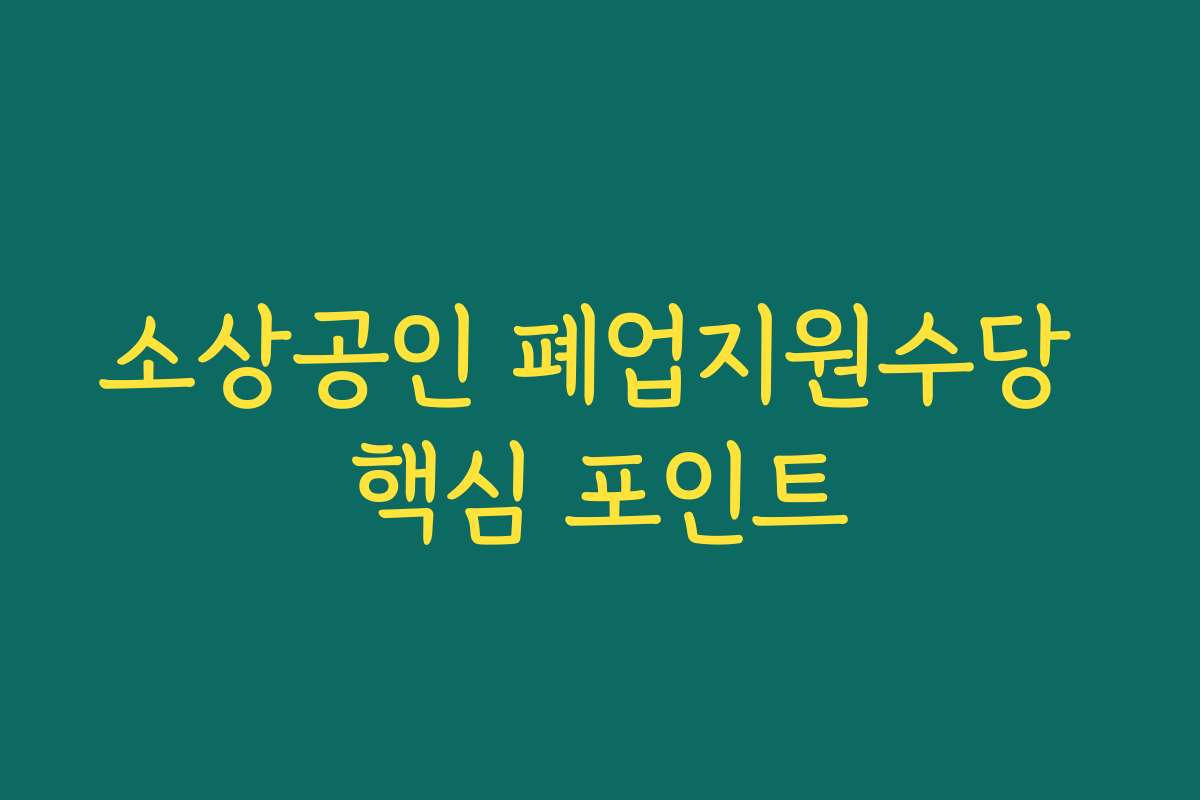 소상공인 폐업지원수당 핵심 포인트