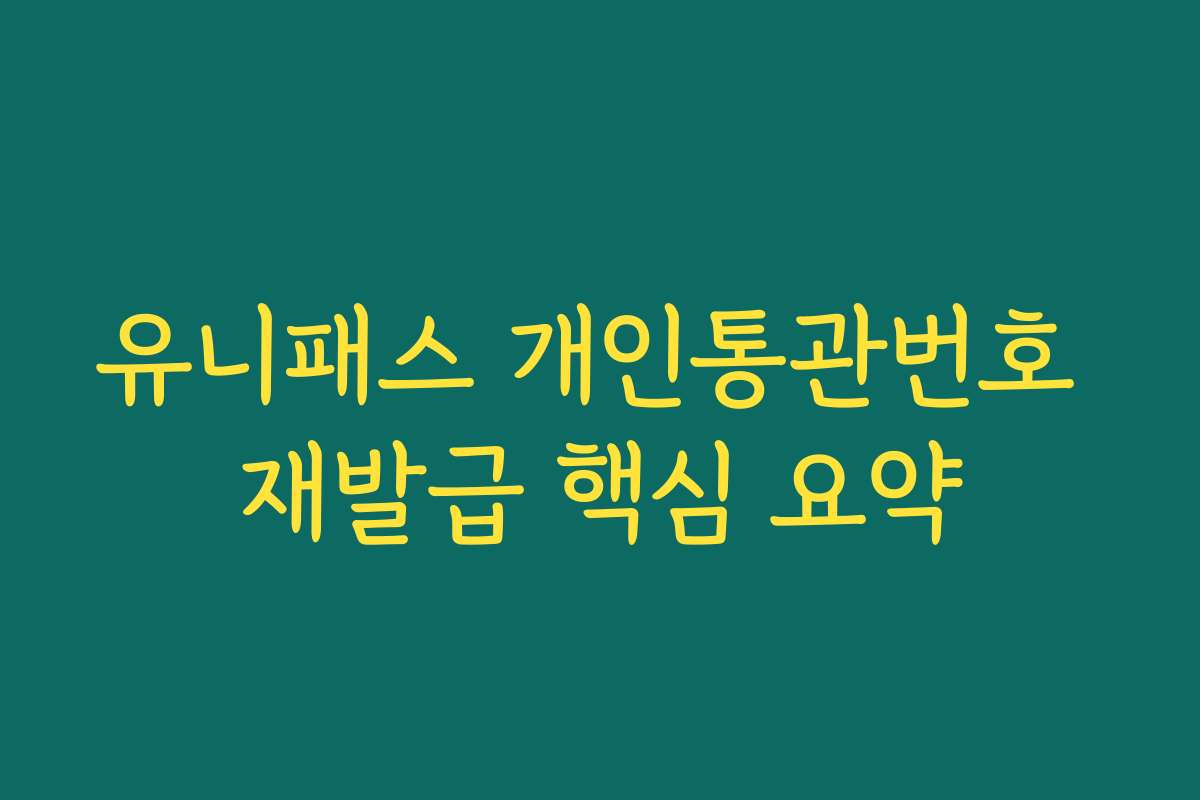 유니패스 개인통관번호 재발급 핵심 요약