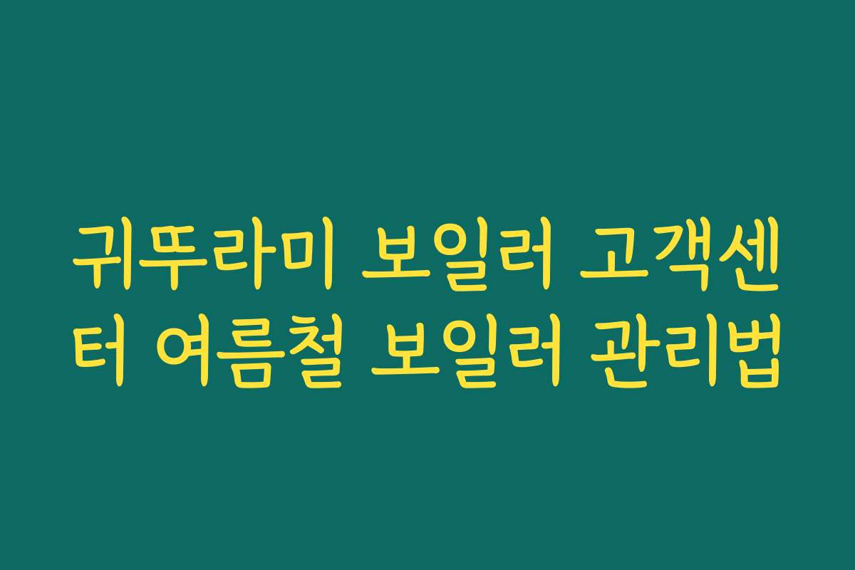 귀뚜라미 보일러 고객센터 여름철 보일러 관리법
