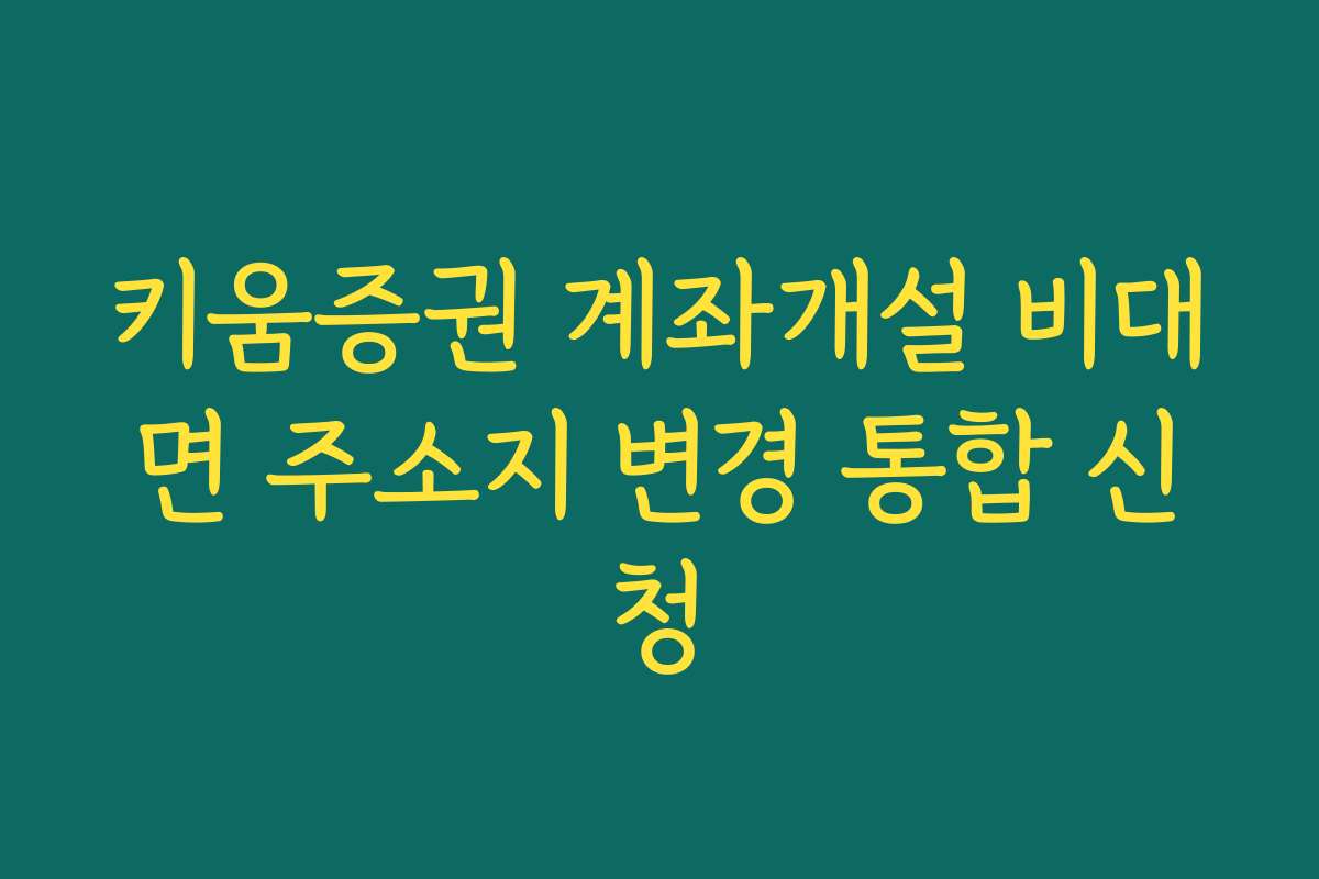 키움증권 계좌개설 비대면 주소지 변경 통합 신청