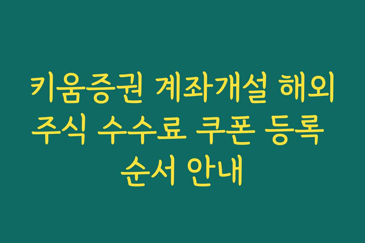 키움증권 계좌개설 해외주식 수수료 쿠폰 등록 순서 안내
