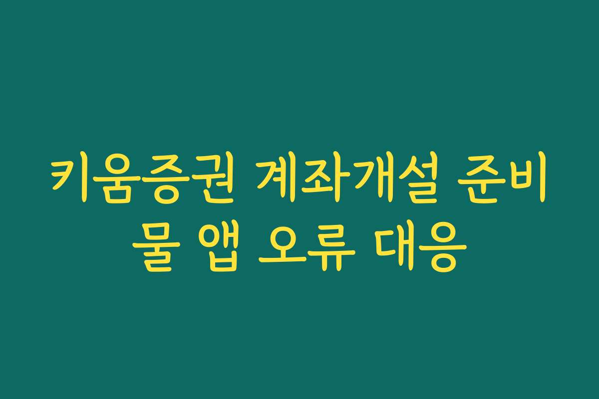 키움증권 계좌개설 준비물 앱 오류 대응