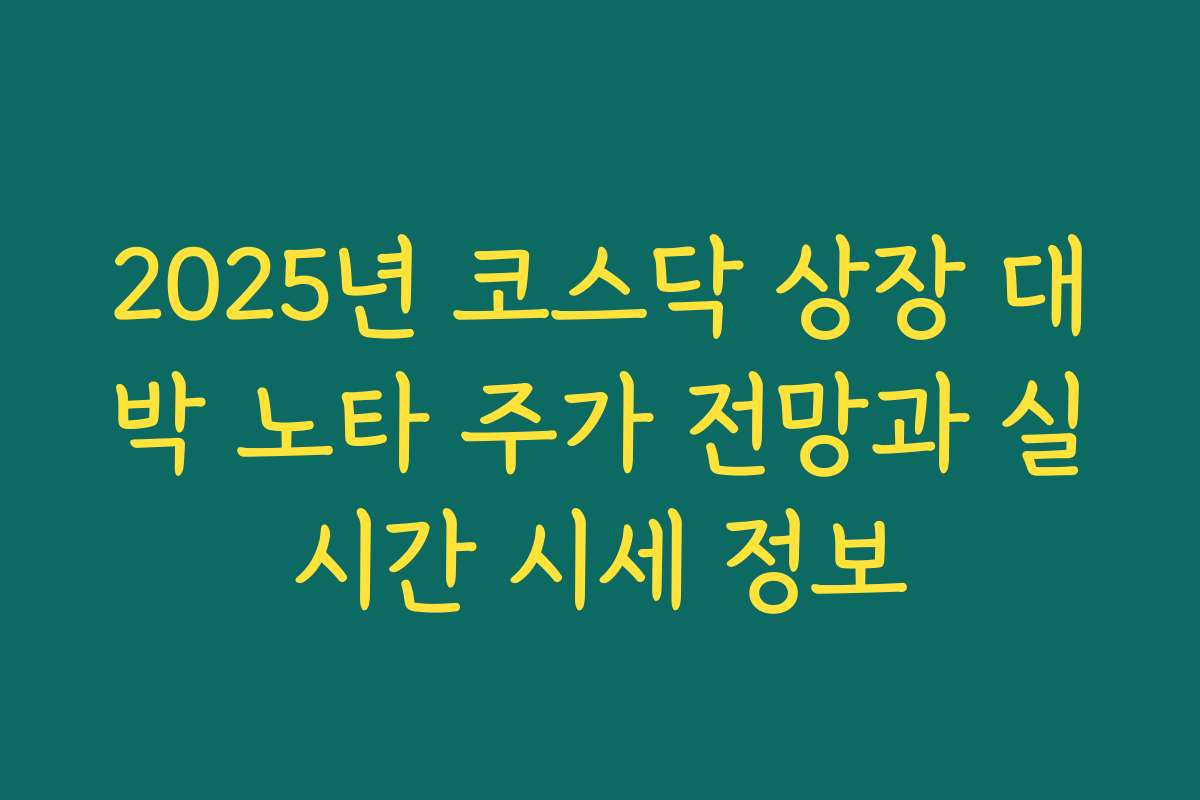 2025년 코스닥 상장 대박 노타 주가 전망과 실시간 시세 정보