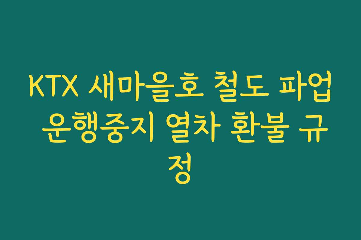 KTX 새마을호 철도 파업 운행중지 열차 환불 규정