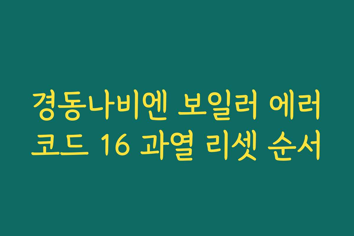 경동나비엔 보일러 에러코드 16 과열 리셋 순서