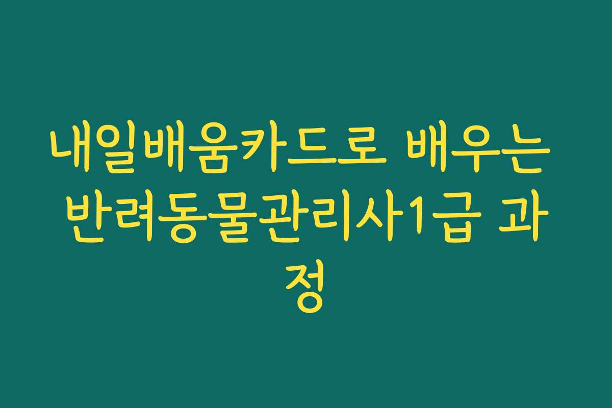 내일배움카드로 배우는 반려동물관리사1급 과정