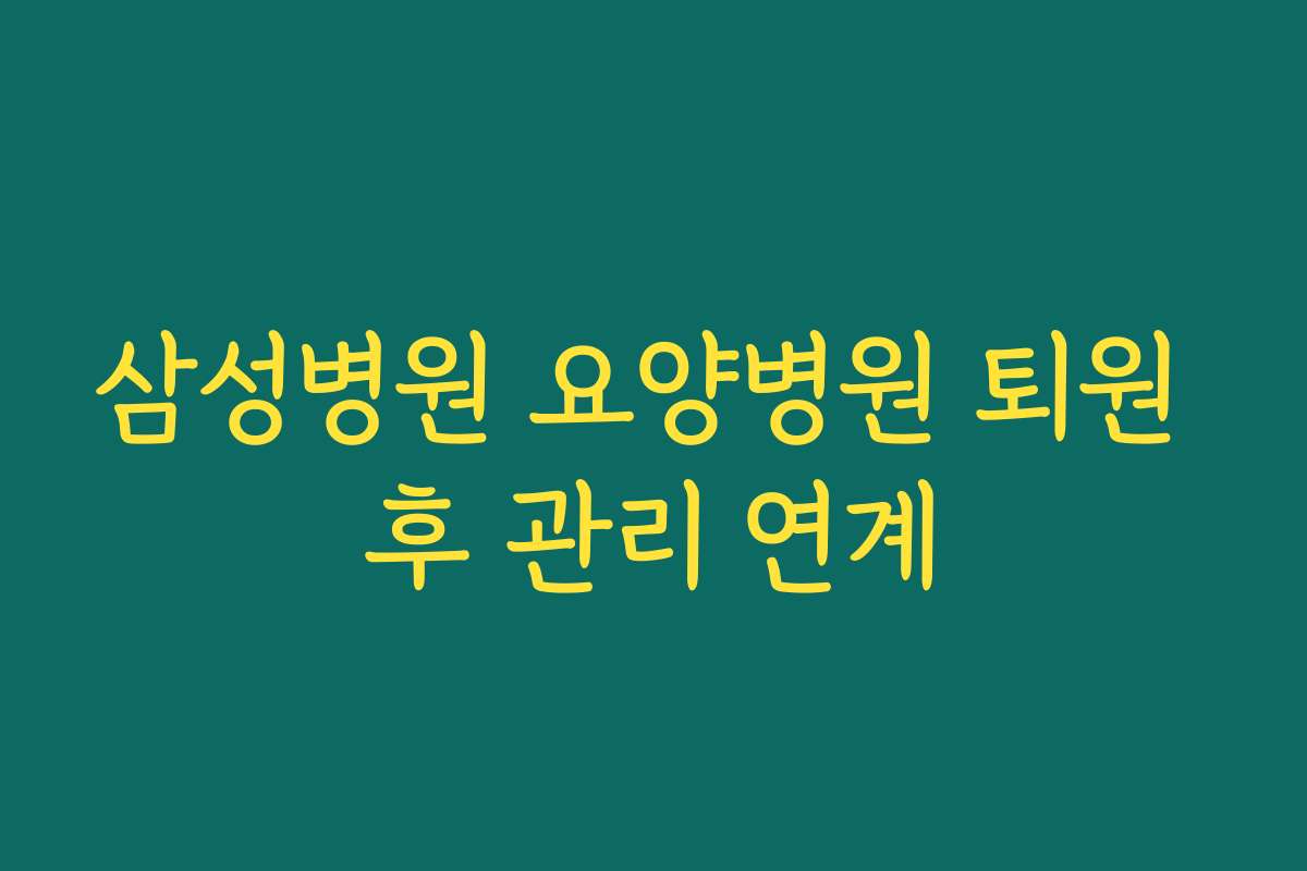 삼성병원 요양병원 퇴원 후 관리 연계