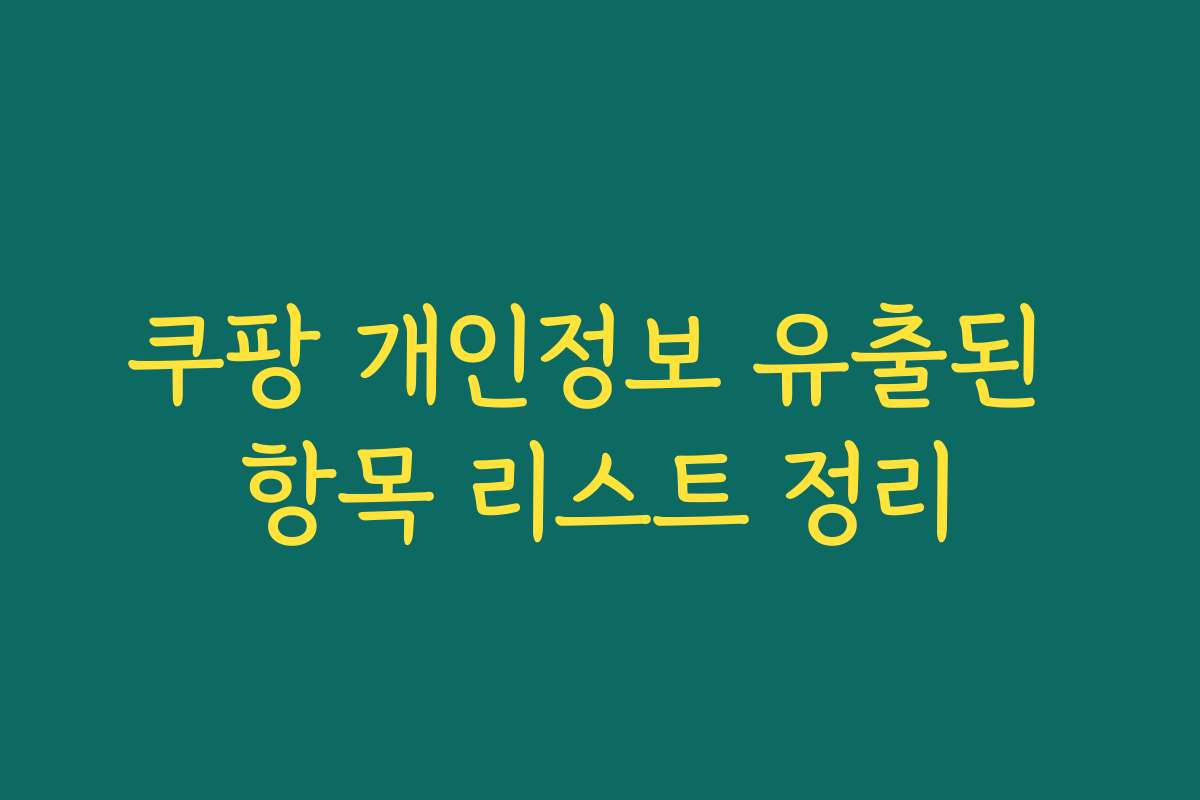 쿠팡 개인정보 유출된 항목 리스트 정리