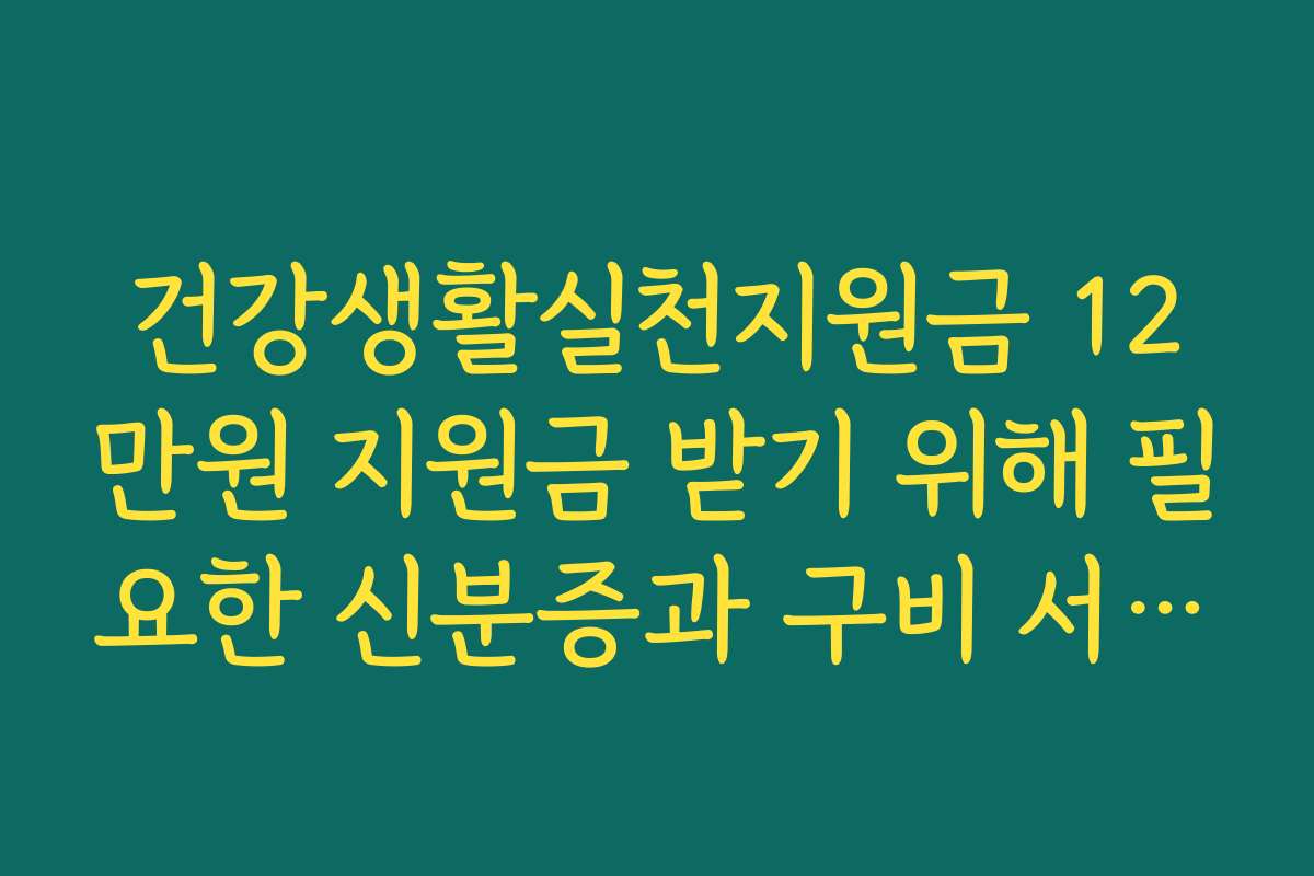 건강생활실천지원금 12만원 지원금 받기 위해 필요한 신분증과 구비 서류 목록