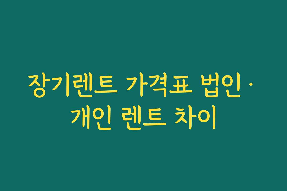 장기렌트 가격표 법인·개인 렌트 차이