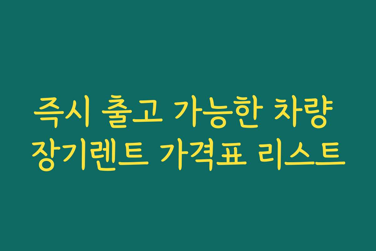 즉시 출고 가능한 차량 장기렌트 가격표 리스트