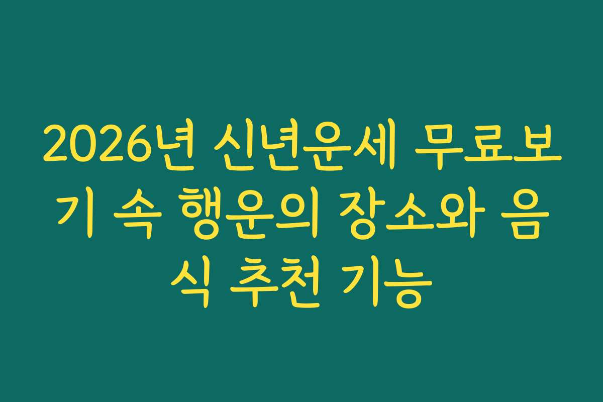 2026년 신년운세 무료보기 속 행운의 장소와 음식 추천 기능