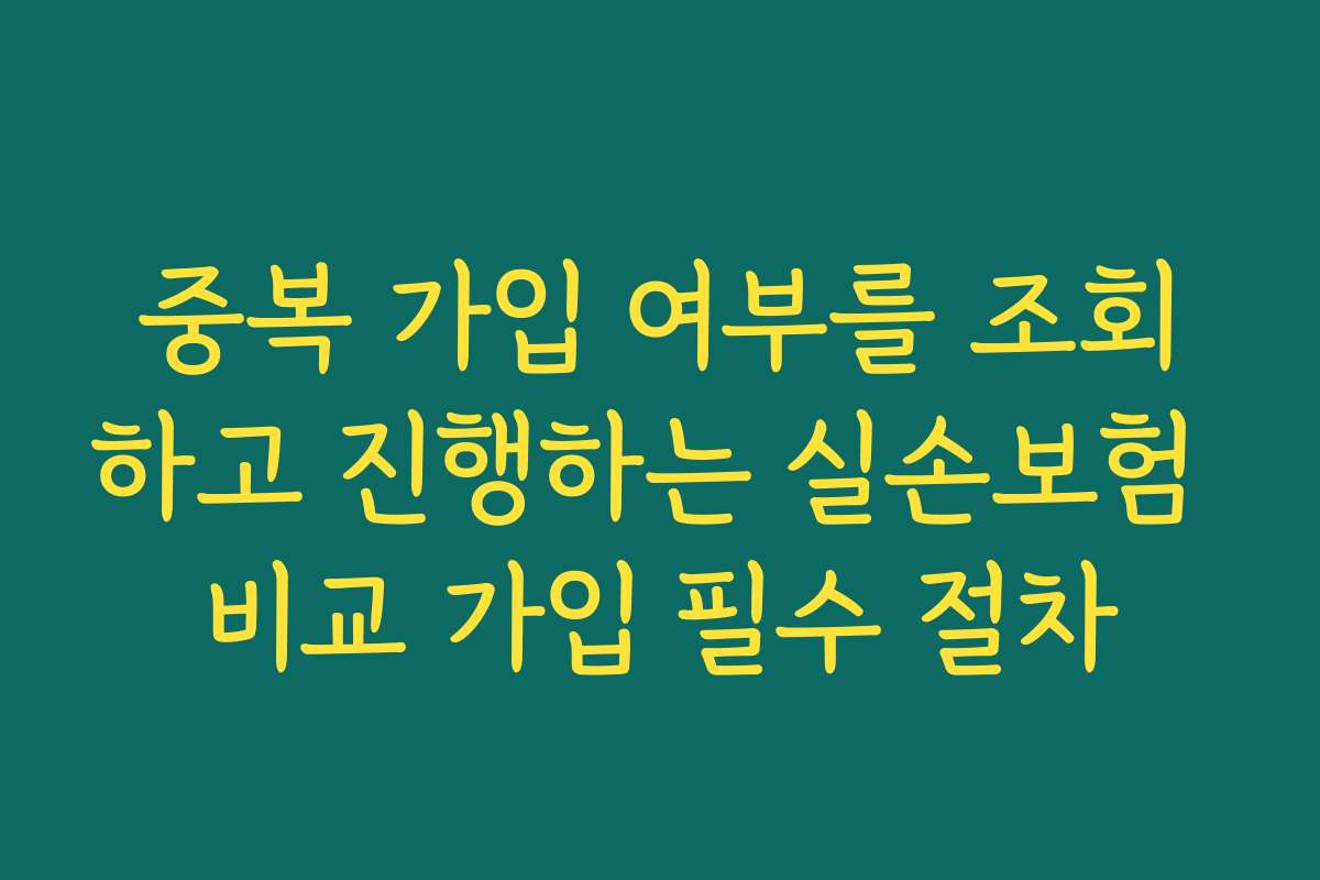중복 가입 여부를 조회하고 진행하는 실손보험 비교 가입 필수 절차