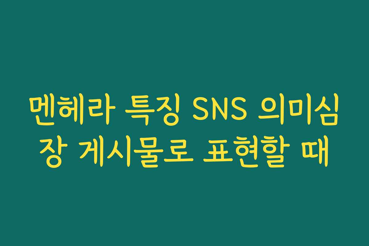 멘헤라 특징 SNS 의미심장 게시물로 표현할 때