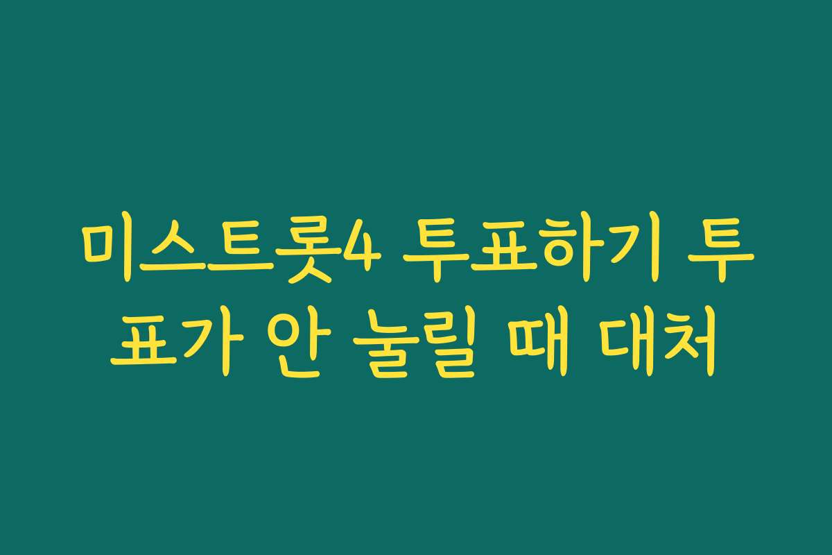 미스트롯4 투표하기 투표가 안 눌릴 때 대처