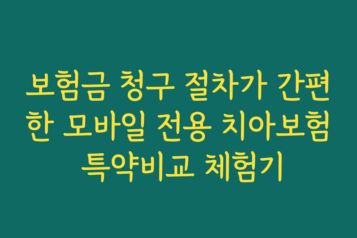 보험금 청구 절차가 간편한 모바일 전용 치아보험 특약비교 체험기