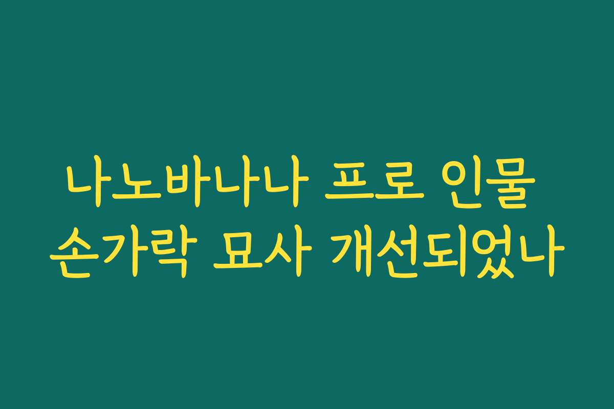 나노바나나 프로 인물 손가락 묘사 개선되었나