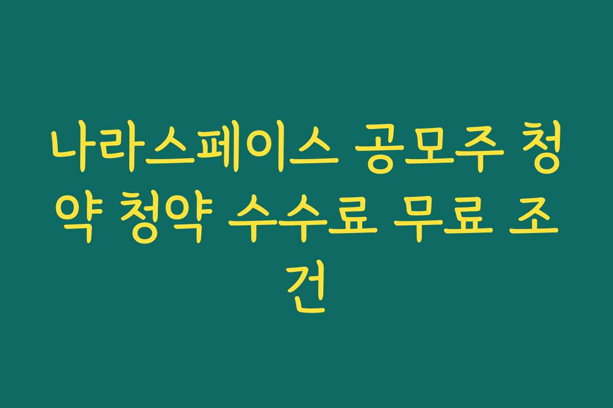 나라스페이스 공모주 청약 청약 수수료 무료 조건
