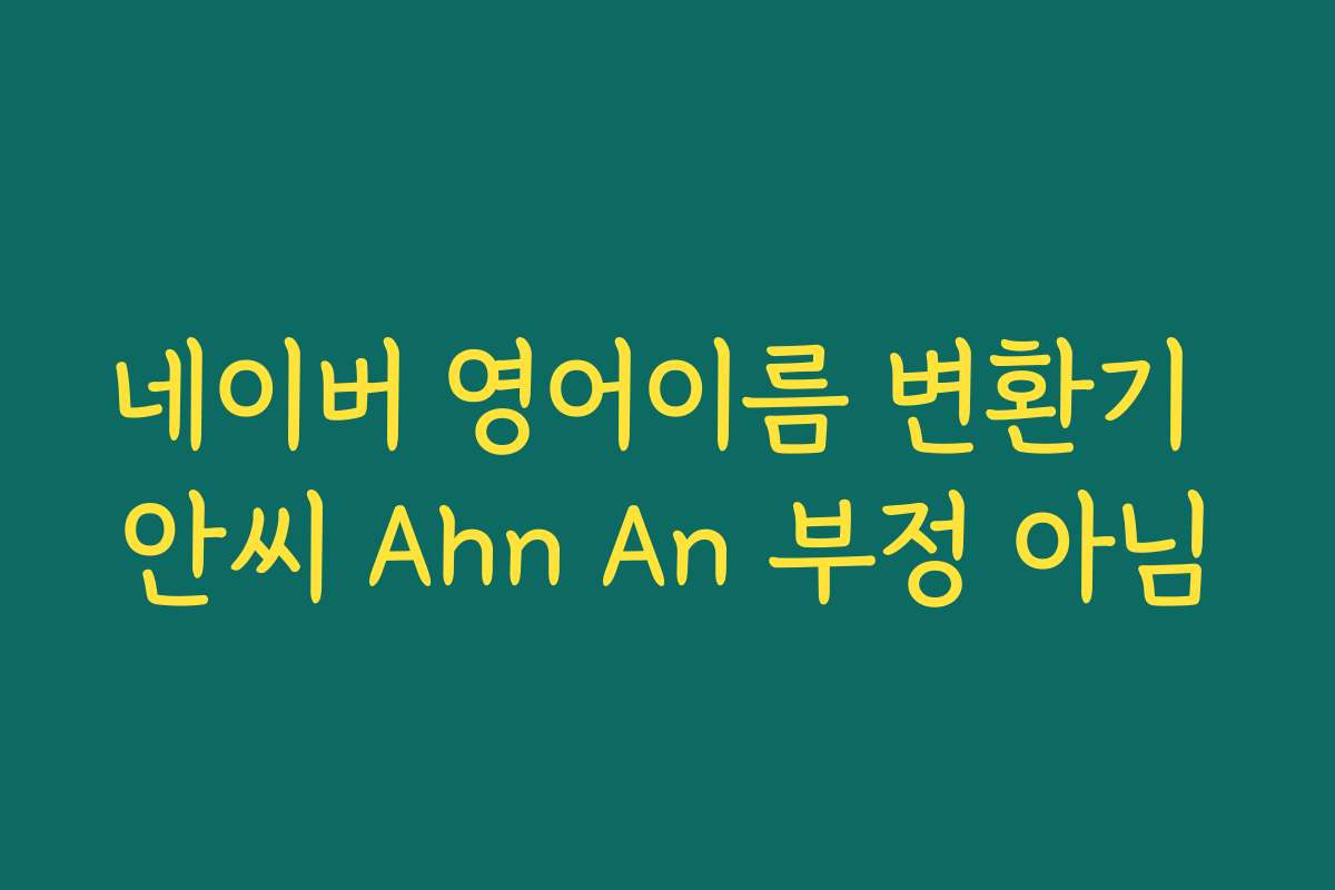 네이버 영어이름 변환기 안씨 Ahn An 부정 아님