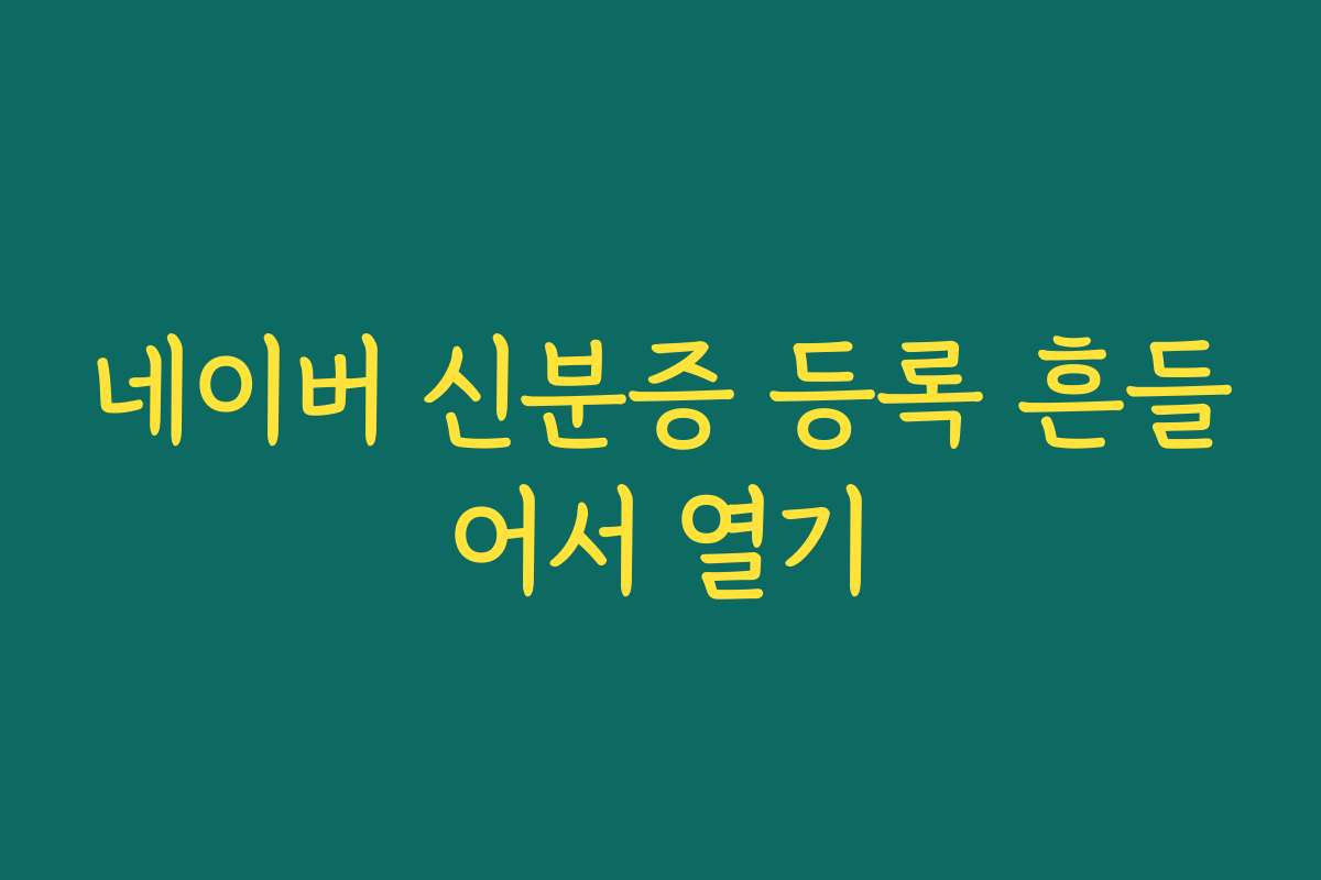 네이버 신분증 등록 흔들어서 열기